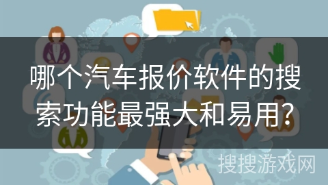 哪个汽车报价软件的搜索功能最强大和易用？