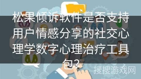 松果倾诉软件是否支持用户情感分享的社交心理学数字心理治疗工具包？