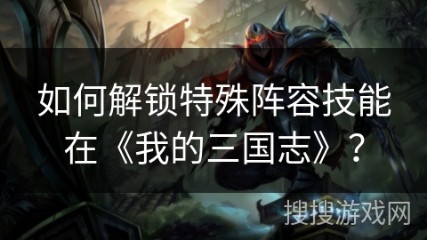 如何解锁特殊阵容技能在《我的三国志》？
