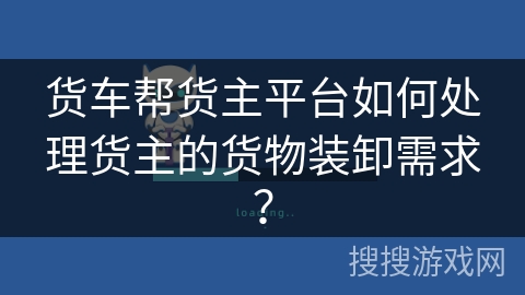 货车帮货主平台如何处理货主的货物装卸需求？