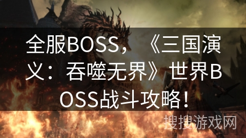 全服BOSS，《三国演义：吞噬无界》世界BOSS战斗攻略！