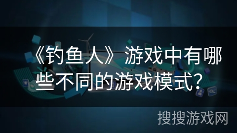 《钓鱼人》游戏中有哪些不同的游戏模式？