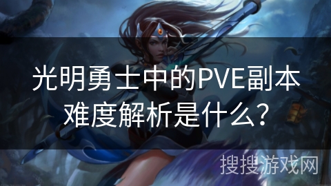 光明勇士中的PVE副本难度解析是什么？