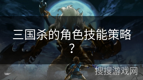 三国杀的角色技能策略？