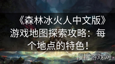 《森林冰火人中文版》游戏地图探索攻略：每个地点的特色！