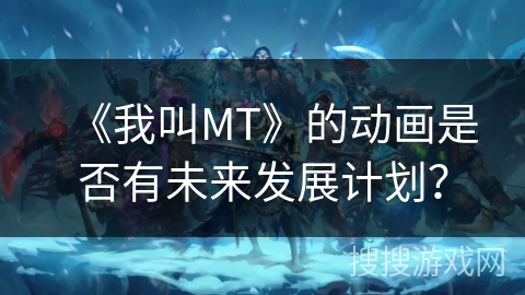 《我叫MT》的动画是否有未来发展计划？