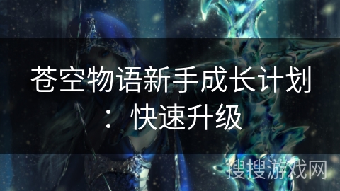 苍空物语新手成长计划：快速升级