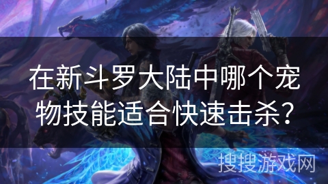 在新斗罗大陆中哪个宠物技能适合快速击杀？
