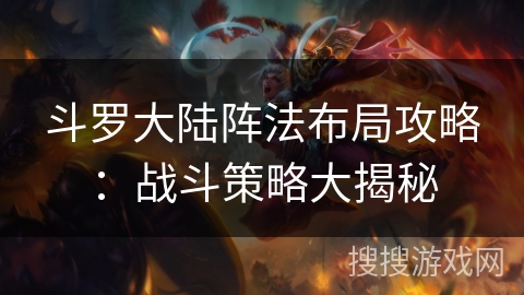 斗罗大陆阵法布局攻略：战斗策略大揭秘