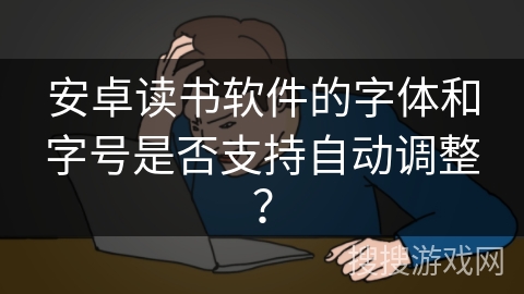 安卓读书软件的字体和字号是否支持自动调整？