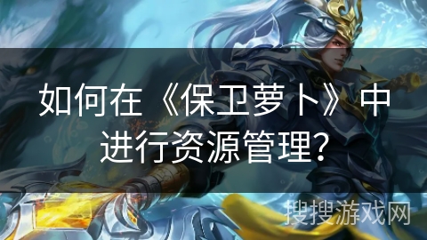 如何在《保卫萝卜》中进行资源管理？