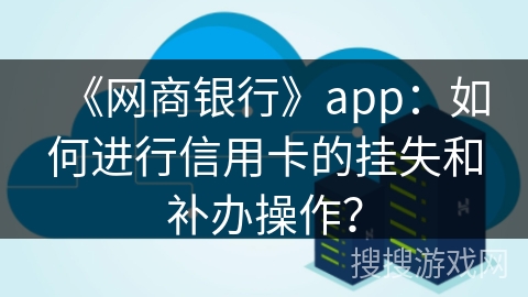 《网商银行》app：如何进行信用卡的挂失和补办操作？