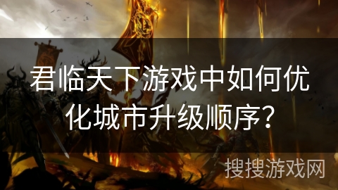 君临天下游戏中如何优化城市升级顺序？