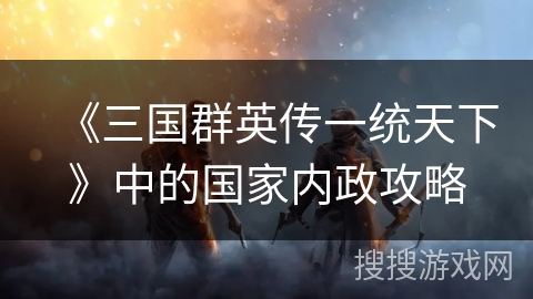 《三国群英传一统天下》中的国家内政攻略