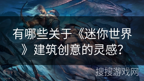 有哪些关于《迷你世界》建筑创意的灵感？