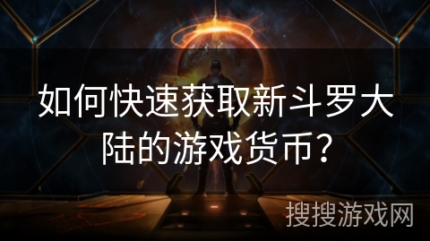 如何快速获取新斗罗大陆的游戏货币？