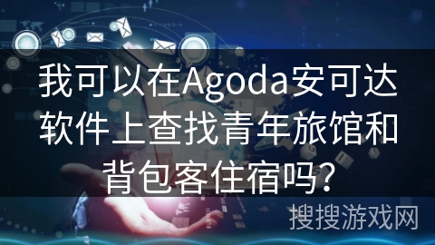 我可以在Agoda安可达软件上查找青年旅馆和背包客住宿吗？