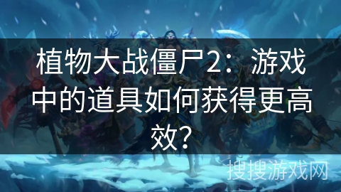 植物大战僵尸2：游戏中的道具如何获得更高效？
