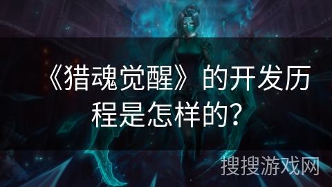 《猎魂觉醒》的开发历程是怎样的？