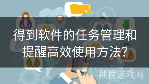 得到软件的任务管理和提醒高效使用方法？