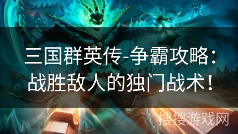 三国群英传-争霸攻略：战胜敌人的独门战术！