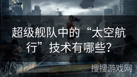 超级舰队中的“太空航行”技术有哪些？