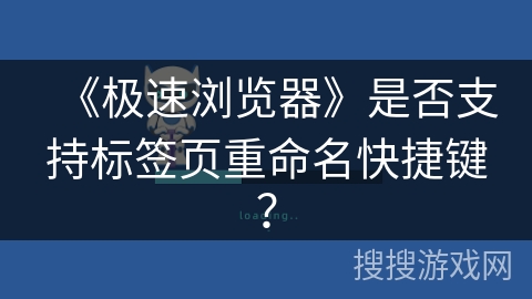 《极速浏览器》是否支持标签页重命名快捷键？