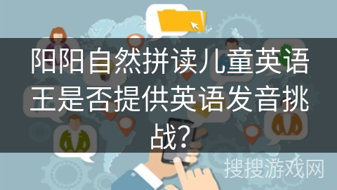 阳阳自然拼读儿童英语王是否提供英语发音挑战？