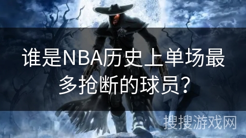 谁是NBA历史上单场最多抢断的球员？