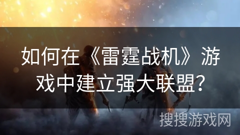 如何在《雷霆战机》游戏中建立强大联盟？