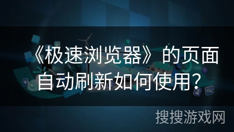 《极速浏览器》的页面自动刷新如何使用？