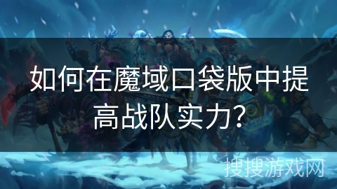 如何在魔域口袋版中提高战队实力？