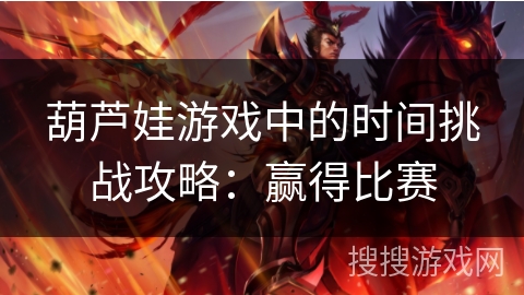 葫芦娃游戏中的时间挑战攻略：赢得比赛