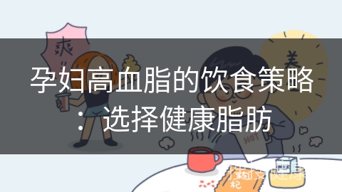 孕妇高血脂的饮食策略：选择健康脂肪