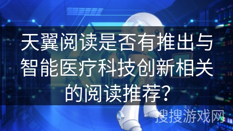 天翼阅读是否有推出与智能医疗科技创新相关的阅读推荐？