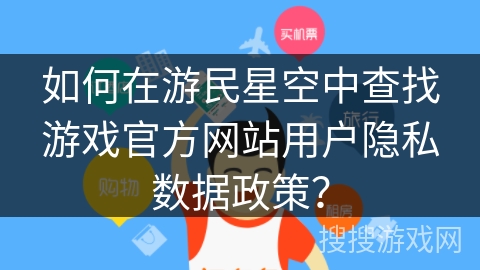 如何在游民星空中查找游戏官方网站用户隐私数据政策？