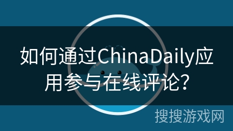 如何通过ChinaDaily应用参与在线评论？