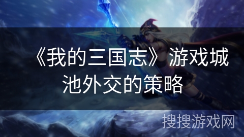 《我的三国志》游戏城池外交的策略