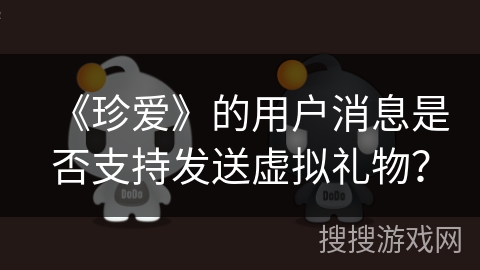 《珍爱》的用户消息是否支持发送虚拟礼物？