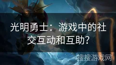 光明勇士：游戏中的社交互动和互助？