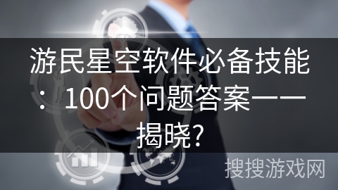 游民星空软件必备技能：100个问题答案一一揭晓?