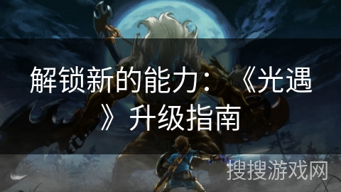 解锁新的能力：《光遇》升级指南