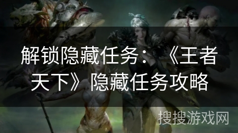 解锁隐藏任务：《王者天下》隐藏任务攻略