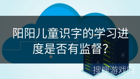 阳阳儿童识字的学习进度是否有监督？