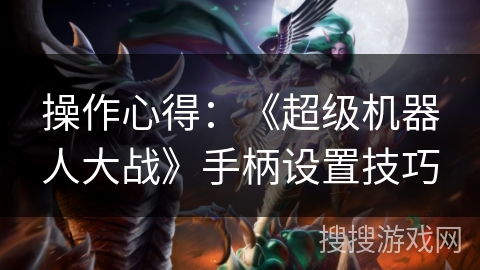 操作心得：《超级机器人大战》手柄设置技巧