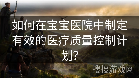如何在宝宝医院中制定有效的医疗质量控制计划？