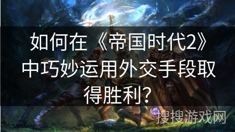 如何在《帝国时代2》中巧妙运用外交手段取得胜利？