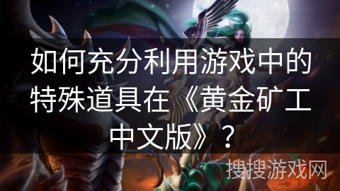 如何充分利用游戏中的特殊道具在《黄金矿工中文版》？
