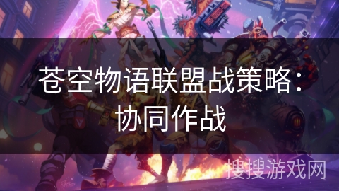 苍空物语联盟战策略：协同作战