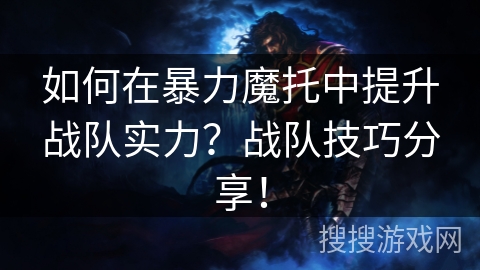 如何在暴力魔托中提升战队实力？战队技巧分享！